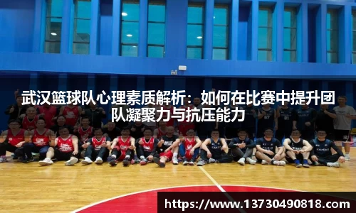 武汉篮球队心理素质解析:如何在比赛中提升团队凝聚力与抗压能力